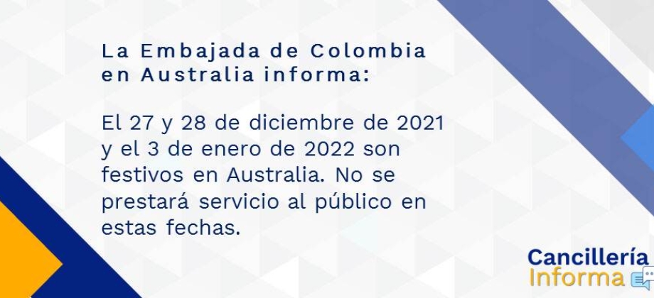  El 27 y 28 de diciembre de 2021 y el 3 de enero de 2022 son festivos en Australia. Razón por la cual no se prestará servicio al público en estas fechas.  Para temas consulares, por favor dirigir sus consultas al correo: ccanberra@cancilleria.gov.co